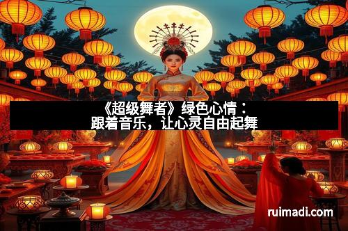 《超级舞者》绿色心情：跟着音乐，让心灵自由起舞