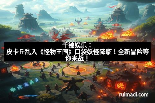 千锦娱乐：皮卡丘乱入《怪物王国》口袋妖怪降临！全新冒险等你来战！