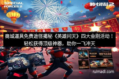 商城道具免费途径揭秘《英雄问天》四大金刚活动！轻松获得顶级神器，助你一飞冲天